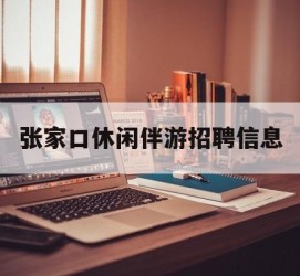 防城港张家口休闲伴游雇用信息(张家口休闲伴游雇用信息最新)