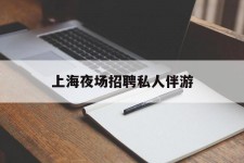 防城港上海夜场雇用私家伴游(上海雇用高端伴游一天20万)
