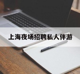 防城港上海夜场雇用私家伴游(上海雇用高端伴游一天20万)
