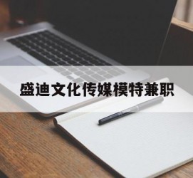防城港盛迪文化传媒模特兼职的简单介绍