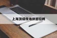 防城港上海顶级夜场伴游雇用(上海顶级夜场伴游雇用网)