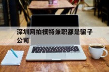 防城港深圳网拍模特兼职都是骗子公司(雇用网拍模特是实是假)
