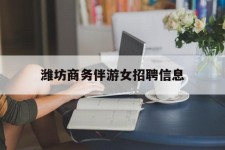 防城港潍坊商务伴游女雇用信息的简单介绍