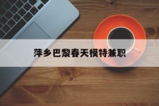 防城港萍乡巴黎春天模特兼职(萍乡巴黎春天模特兼职雇用)