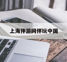 防城港上海伴游网伴玩中国(上海游伴伴官网)