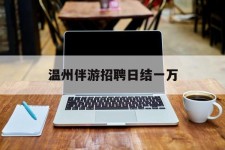 防城港包罗温州伴游雇用日结一万的词条