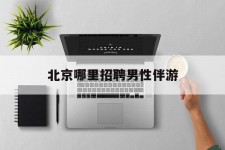 防城港哪里雇用男性伴游(北京陪游女雇用最新信息)