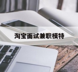 防城港淘宝面试兼职模特(雇用5名新人兼职淘宝模特)