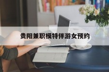 防城港贵阳兼职模特伴游女预约的简单介绍