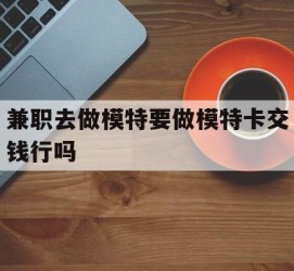 防城港关于兼职去做模特要做模特卡交钱行吗的信息